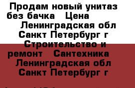 Продам новый унитаз, без бачка › Цена ­ 1300-1500 - Ленинградская обл., Санкт-Петербург г. Строительство и ремонт » Сантехника   . Ленинградская обл.,Санкт-Петербург г.